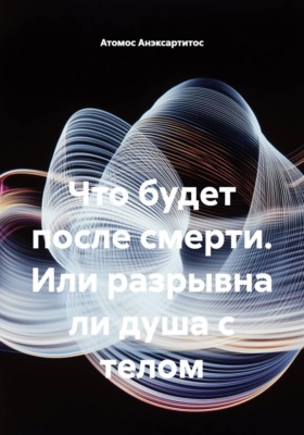 Что будет после смерти, или Разрывна ли душа с телом