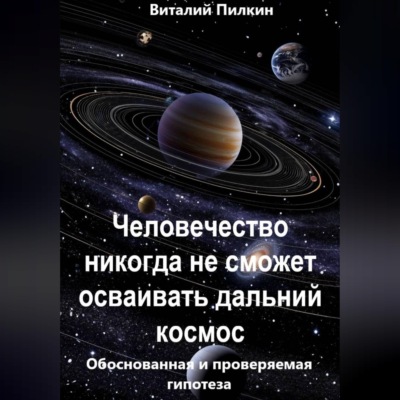Человечество никогда не сможет осваивать дальний космос: обоснованная и проверяемая гипотеза