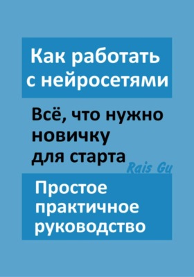 Как работать с нейросетями Всё, что нужно новичку для старта Простое практичное руководство