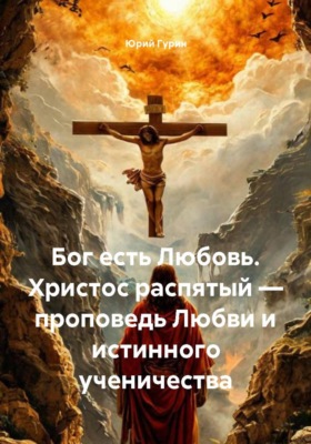 Бог есть Любовь. Христос распятый — проповедь Любви и истинного ученичества