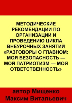 Методические рекомендации по организации и проведению цикла внеурочных занятий «Разговоры о главном: Моя безопасность — Мой патриотизм — Моя ответственность»
