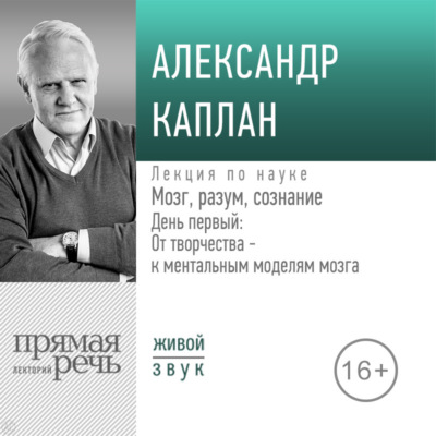 Лекция «Мозг, разум, сознание. День 1. От творчества – к ментальным моделям мозга»