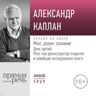 Лекция «Мозг, разум, сознание. День 3. Мозг как реконструктор открытия и новейшие исследования мозга»