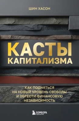 Касты капитализма. Как подняться на новой уровень свободы и обрести финансовую независимость