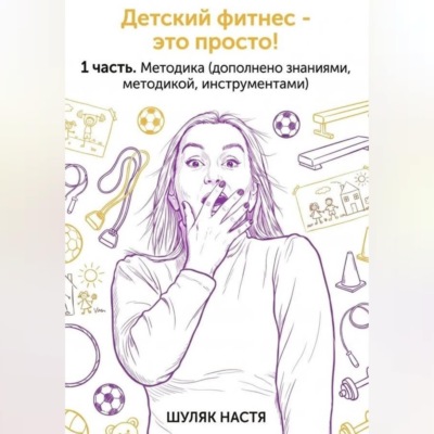 Детский фитнес - это просто. 1 часть. Методика. (дополнено практикой, знаниями, инструментами)