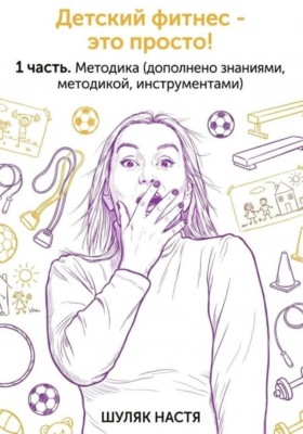 Детский фитнес - это просто. 1 часть. Методика (дополнено практикой, знаниями, инструментами)