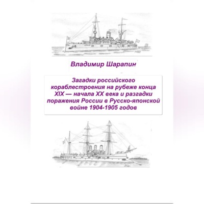 Загадки российского кораблестроения  на рубеже конца XIX — начала XX века и разгадки поражения России в Русско-японской войне 1904-1905 годов