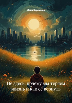 Не здесь: почему мы теряем жизнь и как её вернуть