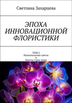Том 2 «Национальные цветы и букеты стран мира» Эпоха инновационной флористики