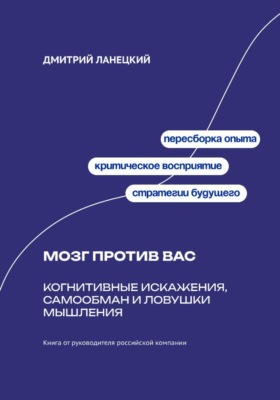 Мозг против вас: Когнитивные искажения, самообман и ловушки мышления
