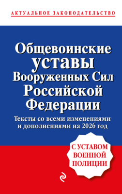 Общевоинские уставы Вооруженных сил Российской Федерации. С уставом военной полиции. Тексты со всеми изменениям и дополнениями на 2026 год