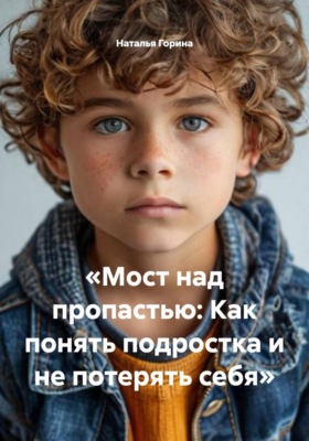 Мост над пропастью: Как понять подростка и не потерять себя