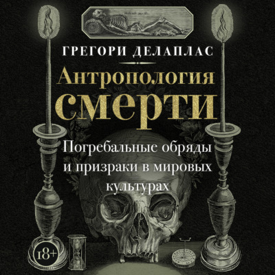 Антропология смерти. Погребальные обряды и призраки в мировых культурах