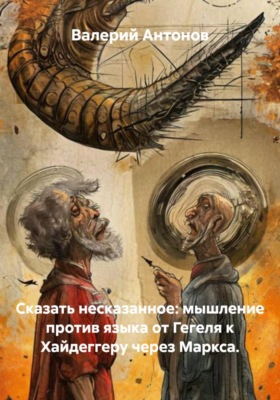 Сказать несказанное: мышление против языка от Гегеля к Хайдеггеру через Маркса