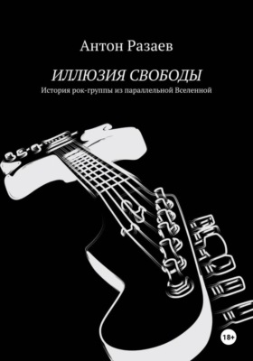 ИЛЛЮЗИЯ СВОБОДЫ. История рок-группы из параллельной Вселенной