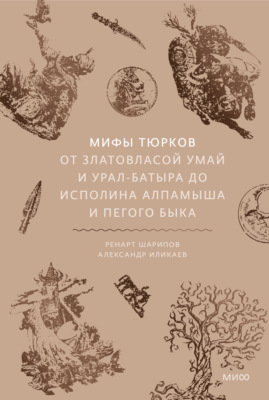 Мифы тюрков. От Златовласой Умай и Урал-батыра до исполина Алпамыша и Пегого Быка