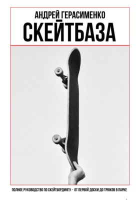 СКЕЙТБАЗА. Полное руководство по скейтбордингу
