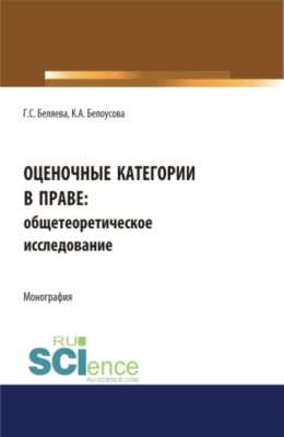 Оценочные категории в праве: общетеоретическое исследование. (Аспирантура, Бакалавриат, Магистратура, Специалитет). Монография.