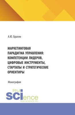 Маркетинговая парадигма управления: компетенции лидеров, цифровые инструменты, стартапы и стратегические ориентиры. (Магистратура). Монография.
