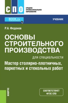 Основы строительного производства для специальности  Мастер столярно-плотничных, паркетных и стекольных работ . (СПО). Учебник.