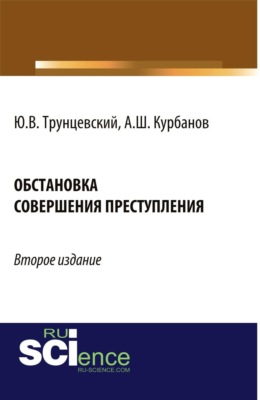 Обстановка совершения преступления. (Адъюнктура, Аспирантура, Бакалавриат, Магистратура, Специалитет). Монография.