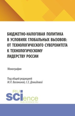 Бюджетно-налоговая политика в условиях глобальных вызовов: от технологического суверенитета к технологическому лидерству России. (Аспирантура, Магистратура). Монография.