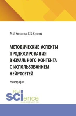Методические аспекты продюсирования визуального контента с использованием нейросетей. (Ассистентура, Бакалавриат, Магистратура, Специалитет). Монография.