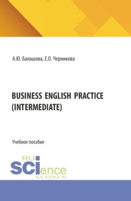 BUSINESS ENGLISH PRACTICE (Intermediate). (Бакалавриат, Магистратура, Специалитет). Учебное пособие.