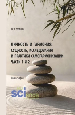 Личность и гармония: сущность, исследования и практики самогармонизации. Части 1 и 2. (Аспирантура, Бакалавриат, Магистратура). Монография.