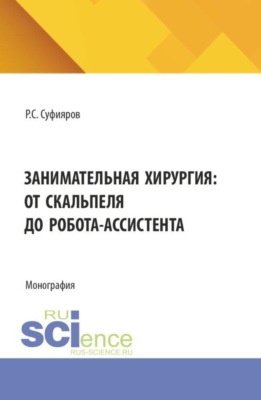 Занимательная хирургия: от скальпеля до робота-ассистента. (Ординатура, Специалитет). Монография.