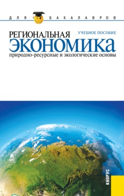 Региональная экономика. Природно-ресурсные и экологические основы. (Бакалавриат). Учебное пособие.