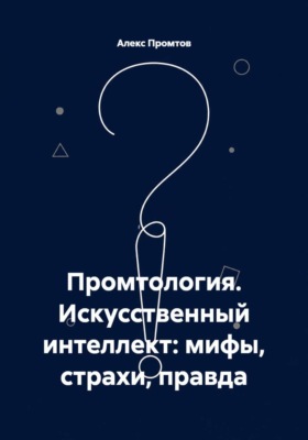Промтология. Искусственный интеллект: мифы, страхи, правда