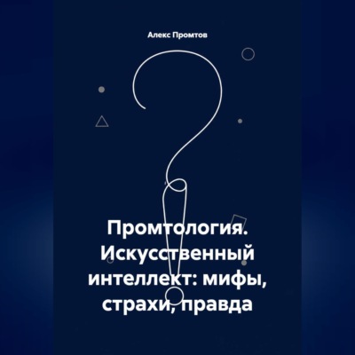 Промтология. Искусственный интеллект: мифы, страхи, правда