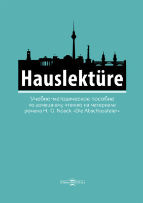 Hauslektüre. Учебно-методическое пособие по домашнему чтению на материале романа H.-G.Noack «Die Abschlussfeier» (для студентов гуманитарных специальностей, изучающих немецкий язык)