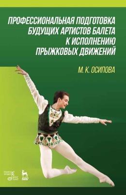 Профессиональная подготовка будущих артистов балета к исполнению прыжковых движений. Учебное пособие. 3-е издание, стереотипное