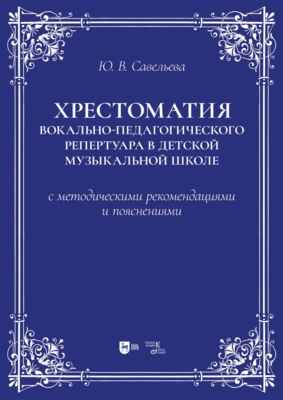 Хрестоматия вокально-педагогического репертуара в детской музыкальной школе с методическими рекомендациями и пояснениями. Учебно-методическое пособие. 2-е издание, стереотипное