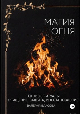Магия огня. Готовые ритуалы очищения, защиты, восстановления