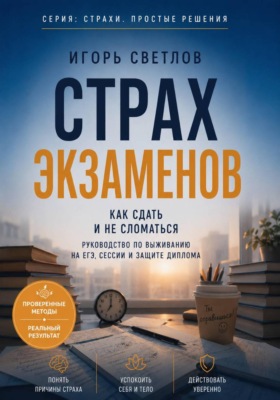 Страх экзаменов. Как сдать и не сломаться. Руководство по выживанию на ЕГЭ, сессии и защите диплома