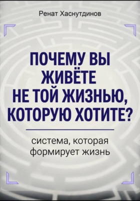 Почему вы живете не той жизнью, которую хотите? Система, которая формирует Жизнь