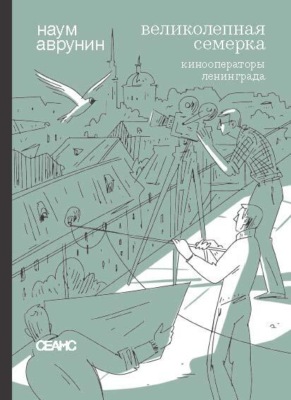 Великолепная семерка. Кинооператоры Ленинграда. Очерки и беседы