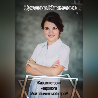 Живые истории невролога. Мой пациент - мой герой