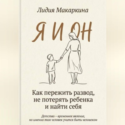 Я И ОН. Как пережить развод, не потерять ребенка и найти себя