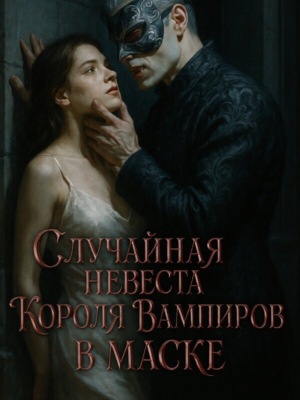 Случайная невеста Короля Вампиров в маске. Книга 1