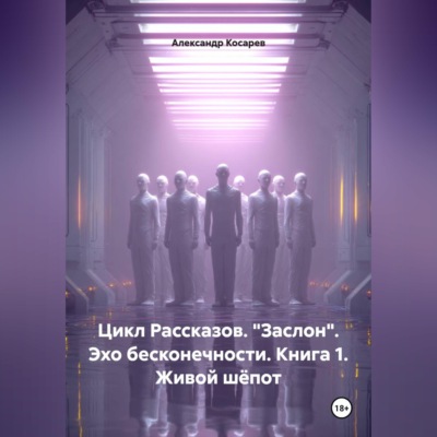 Цикл рассказов. "Заслон". Эхо бесконечности. Книга 1. Живой шёпот