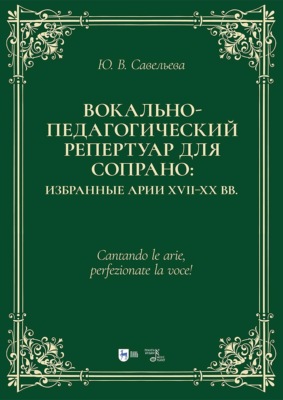 Вокально-педагогический репертуар для сопрано: избранные арии XVII–XX вв. Учебно-методическое пособие