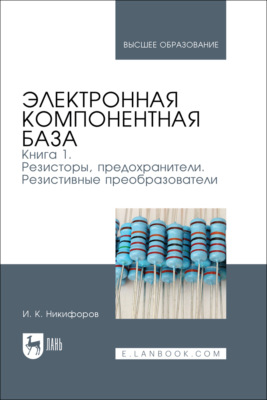 Электронная компонентная база. Книга 1. Резисторы, предохранители. Резистивные преобразователи. Учебное пособие для вузов