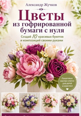 Цветы из гофрированной бумаги с нуля. Создай 10 красивых букетов и композиций своими руками