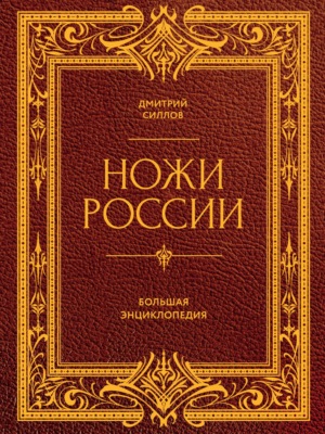 Ножи России. От Российской империи до Российской Федерации. Большая энциклопедия