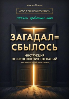 Загадал=сбылось. Инструкция по исполнению желаний. Метод Тайной Комнаты