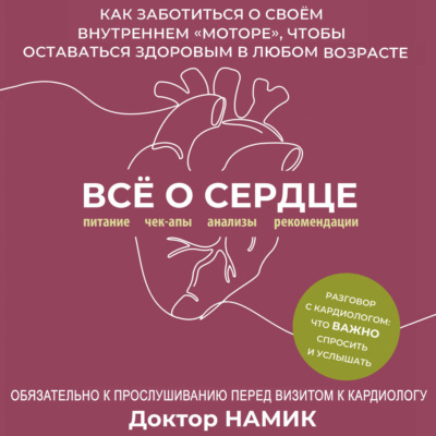 Все о сердце. Как заботиться о своём внутреннем «моторе», чтобы оставаться здоровым в любом возрасте